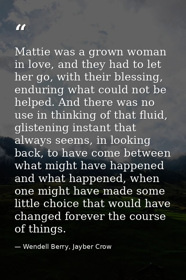 Mattie was a grown woman in love, and they had to let her go, with their blessing, enduring what could not be helped. An — Wendell Berry, Jayber Crow