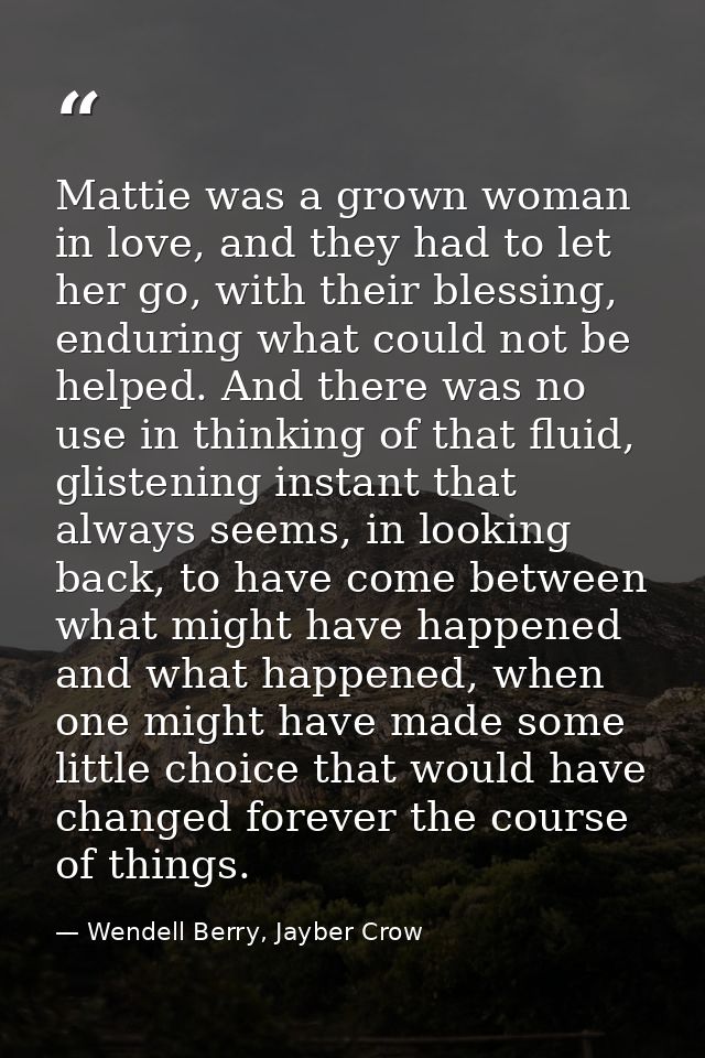 Mattie was a grown woman in love, and they had to let her go, with their blessing, enduring what could not be helped. An — Wendell Berry, Jayber Crow