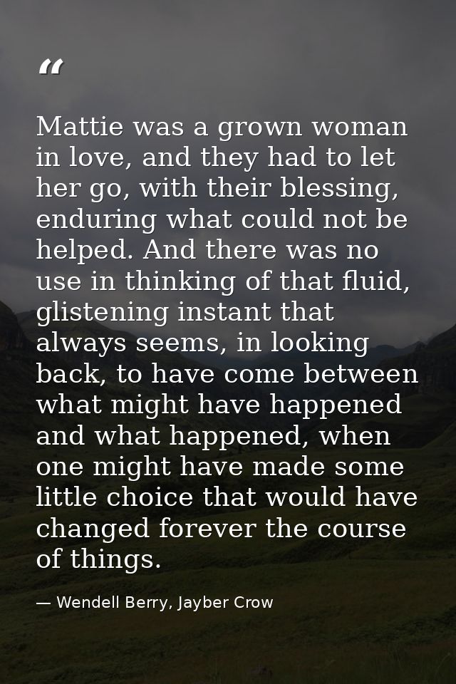 Mattie was a grown woman in love, and they had to let her go, with their blessing, enduring what could not be helped. An — Wendell Berry, Jayber Crow