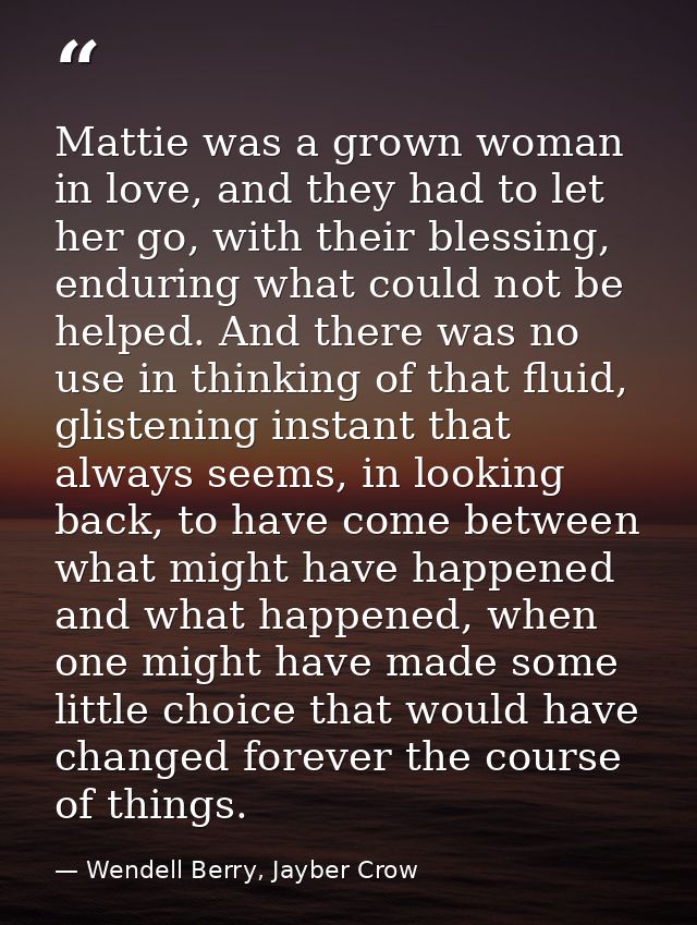 Mattie was a grown woman in love, and they had to let her go, with their blessing, enduring what could not be helped. An — Wendell Berry, Jayber Crow