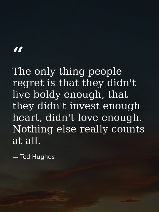 The only thing people regret is that they didn't live boldy enough, that they didn't invest enough heart, didn't love en — Ted Hughes