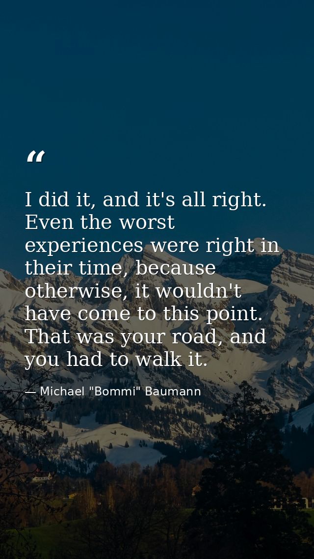 I did it, and it's all right. Even the worst experiences were right in their time, because otherwise, it wouldn't have c — Michael "Bommi" Baumann