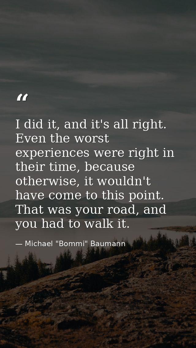 I did it, and it's all right. Even the worst experiences were right in their time, because otherwise, it wouldn't have c — Michael "Bommi" Baumann