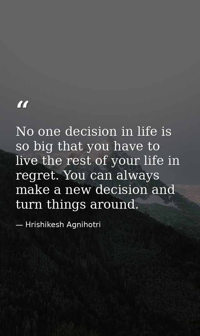 No one decision in life is so big that you have to live the rest of your life in regret. You can always make a new decis — Hrishikesh Agnihotri