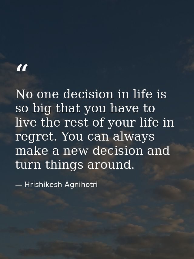 No one decision in life is so big that you have to live the rest of your life in regret. You can always make a new decis — Hrishikesh Agnihotri