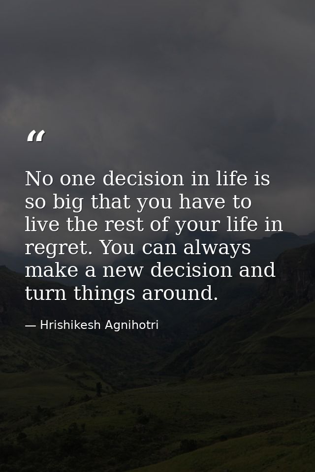 No one decision in life is so big that you have to live the rest of your life in regret. You can always make a new decis — Hrishikesh Agnihotri