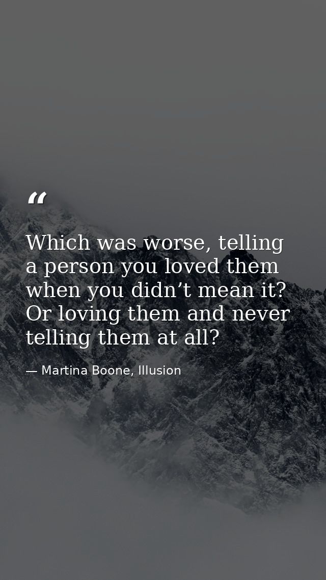 Which was worse, telling a person you loved them when you didn’t mean it? Or loving them and never telling them at all? — Martina Boone, Illusion