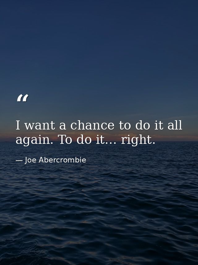 I want a chance to do it all again. To do it… right. — Joe Abercrombie
