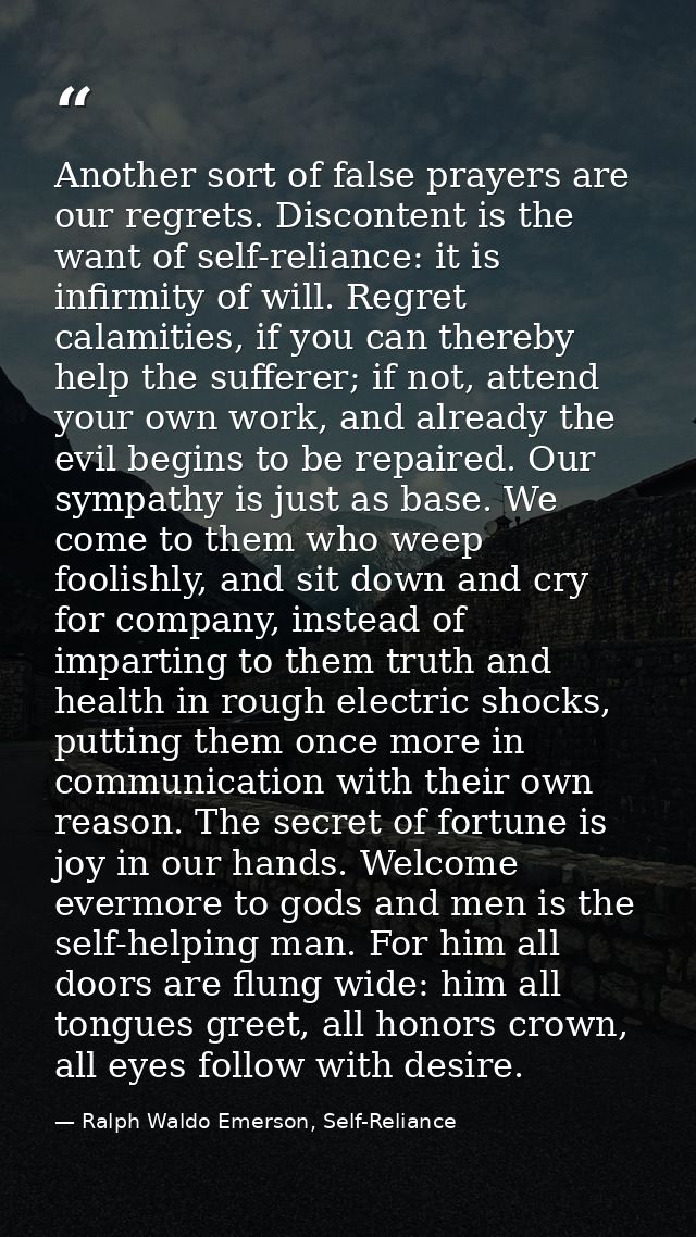 Another sort of false prayers are our regrets. Discontent is the want of self-reliance: it is infirmity of will. Regret  — Ralph Waldo Emerson, Self-Reliance