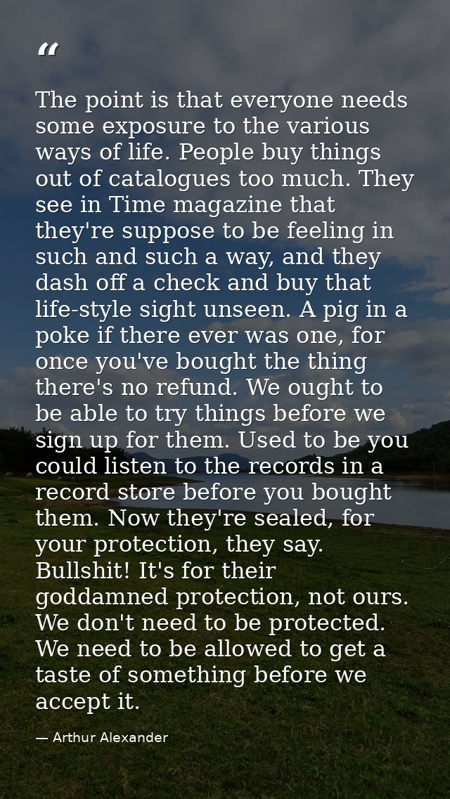 The point is that everyone needs some exposure to the various ways of life. People buy things out of catalogues too much — Arthur Alexander