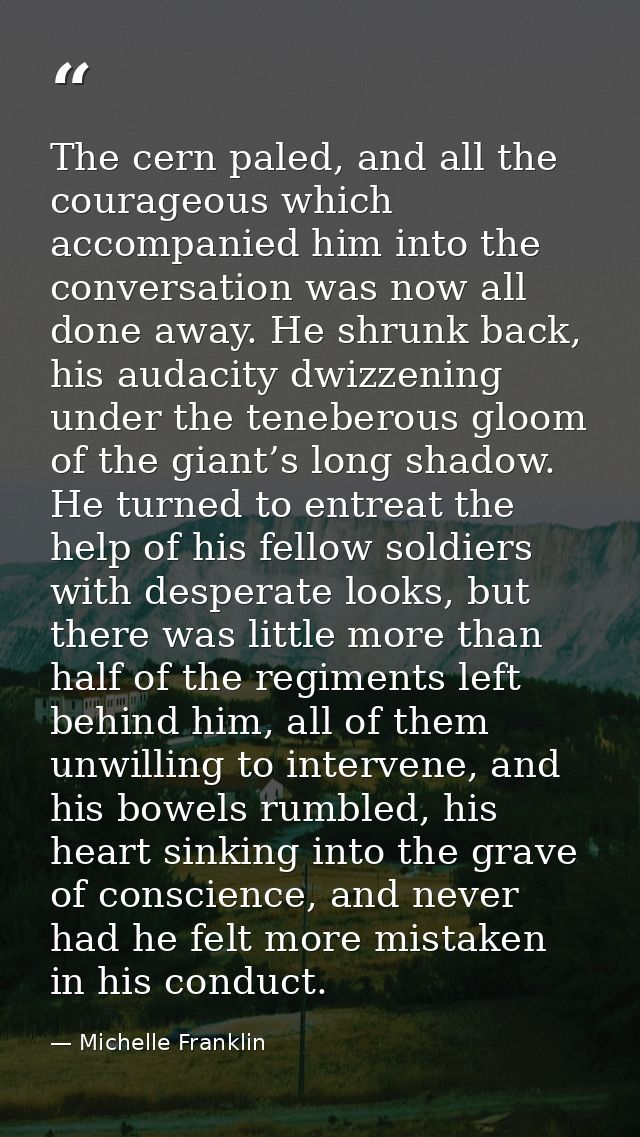 The cern paled, and all the courageous which accompanied him into the conversation was now all done away. He shrunk back — Michelle Franklin