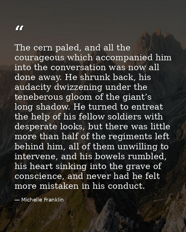 The cern paled, and all the courageous which accompanied him into the conversation was now all done away. He shrunk back — Michelle Franklin