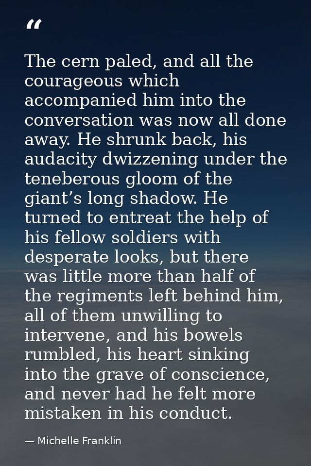 The cern paled, and all the courageous which accompanied him into the conversation was now all done away. He shrunk back — Michelle Franklin