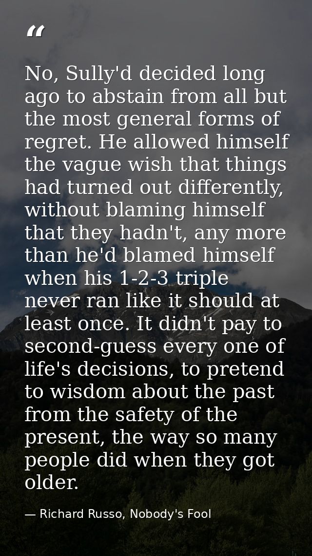 No, Sully'd decided long ago to abstain from all but the most general forms of regret. He allowed himself the vague wish — Richard Russo, Nobody's Fool