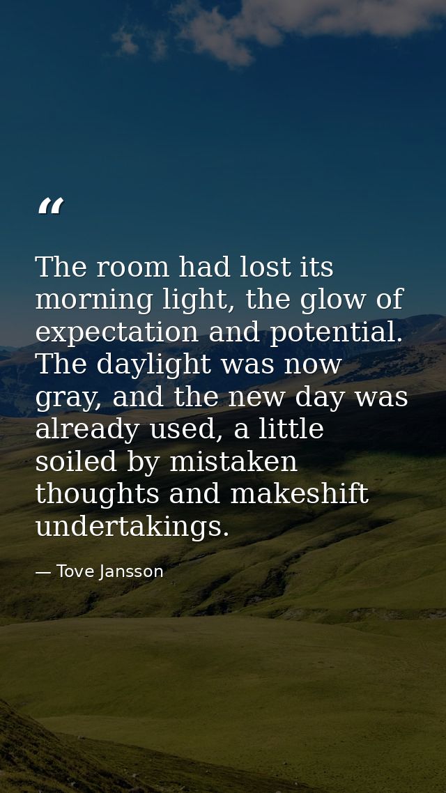 The room had lost its morning light, the glow of expectation and potential. The daylight was now gray, and the new day w — Tove Jansson