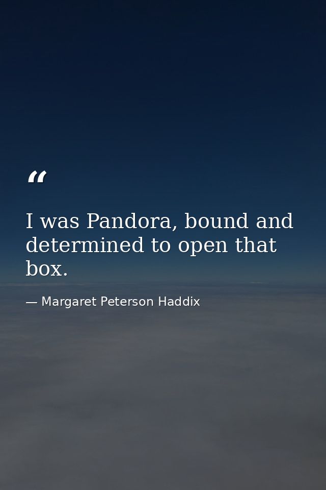 I was Pandora, bound and determined to open that box. — Margaret Peterson Haddix