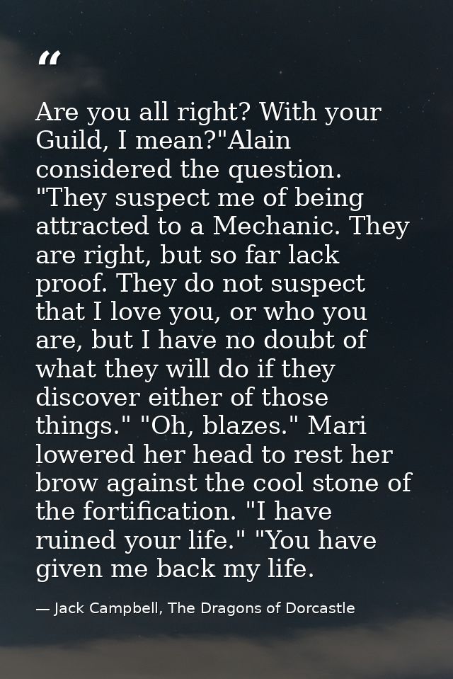 Are you all right? With your Guild, I mean?"Alain considered the question. "They suspect me of being attracted to a Mech — Jack Campbell, The Dragons of Dorcastle