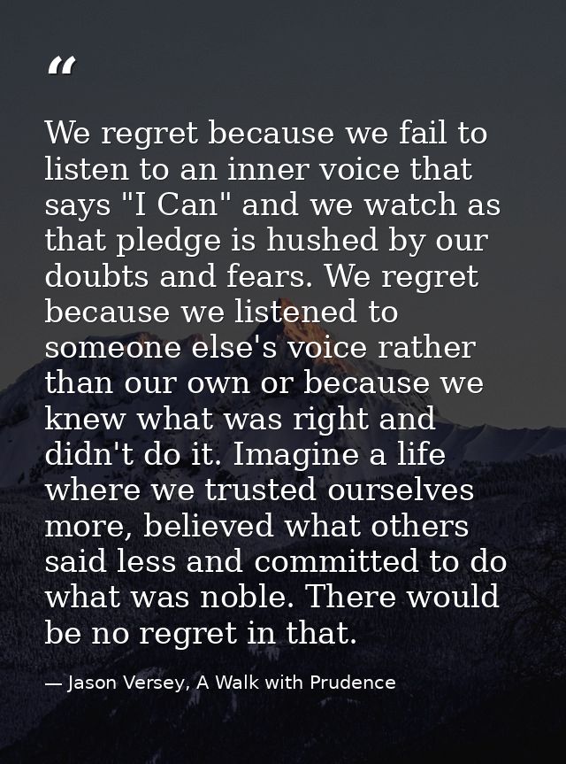 We regret because we fail to listen to an inner voice that says "I Can" and we watch as that pledge is hushed by our dou — Jason Versey, A Walk with Prudence