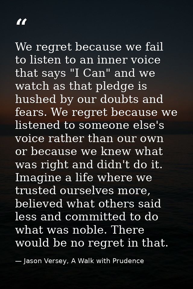 We regret because we fail to listen to an inner voice that says "I Can" and we watch as that pledge is hushed by our dou — Jason Versey, A Walk with Prudence