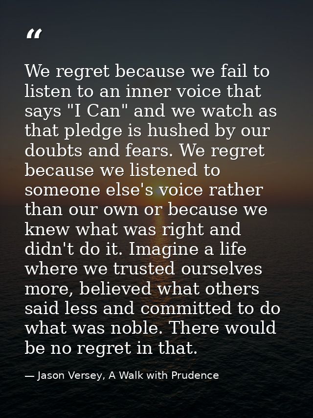 We regret because we fail to listen to an inner voice that says "I Can" and we watch as that pledge is hushed by our dou — Jason Versey, A Walk with Prudence