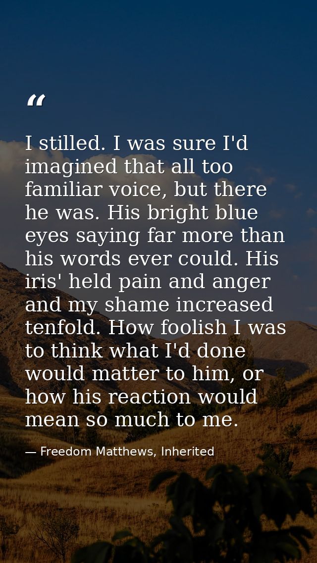 I stilled. I was sure I'd imagined that all too familiar voice, but there he was. His bright blue eyes saying far more t — Freedom Matthews, Inherited
