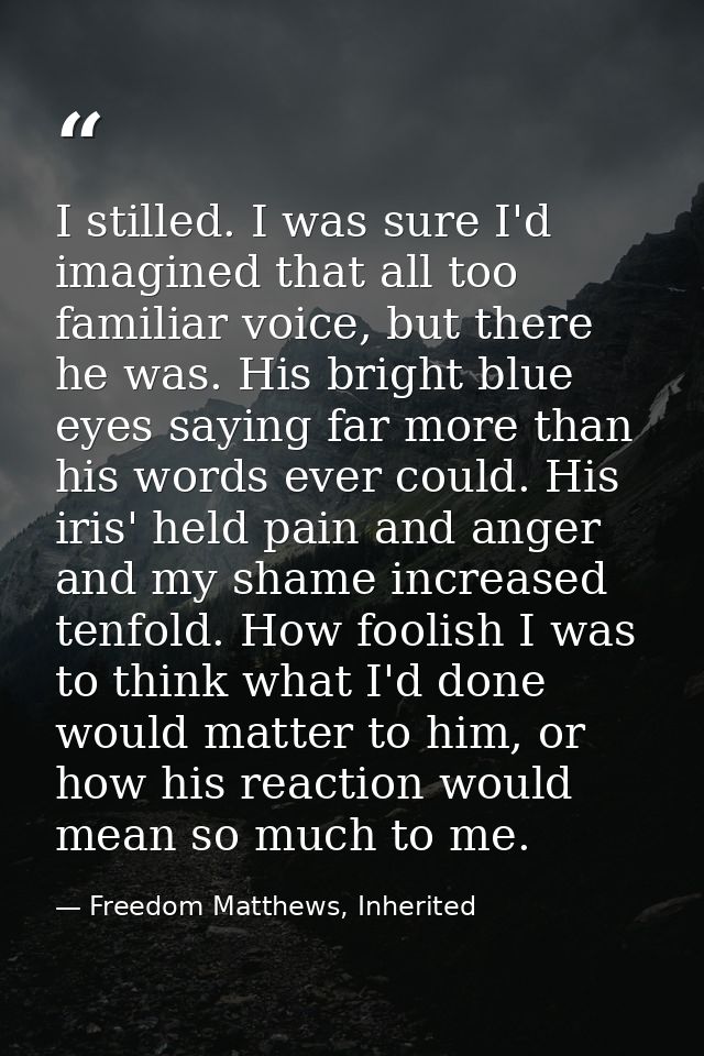 I stilled. I was sure I'd imagined that all too familiar voice, but there he was. His bright blue eyes saying far more t — Freedom Matthews, Inherited