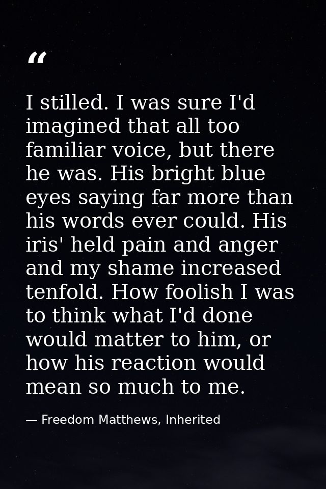 I stilled. I was sure I'd imagined that all too familiar voice, but there he was. His bright blue eyes saying far more t — Freedom Matthews, Inherited