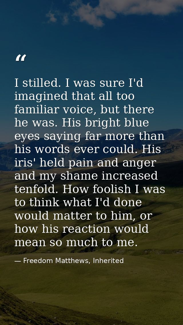 I stilled. I was sure I'd imagined that all too familiar voice, but there he was. His bright blue eyes saying far more t — Freedom Matthews, Inherited