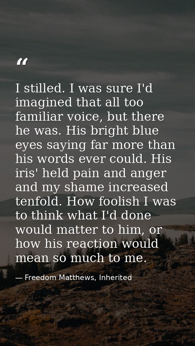 I stilled. I was sure I'd imagined that all too familiar voice, but there he was. His bright blue eyes saying far more t — Freedom Matthews, Inherited