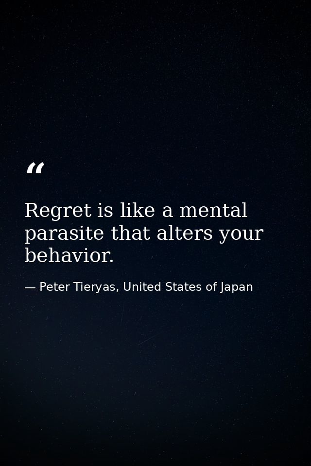 Regret is like a mental parasite that alters your behavior. — Peter Tieryas, United States of Japan