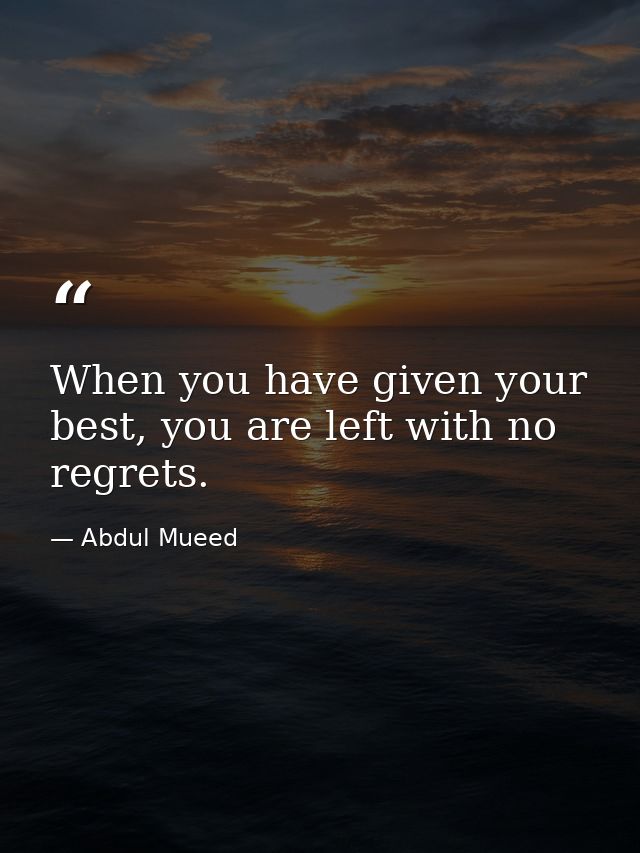 When you have given your best, you are left with no regrets. — Abdul Mueed