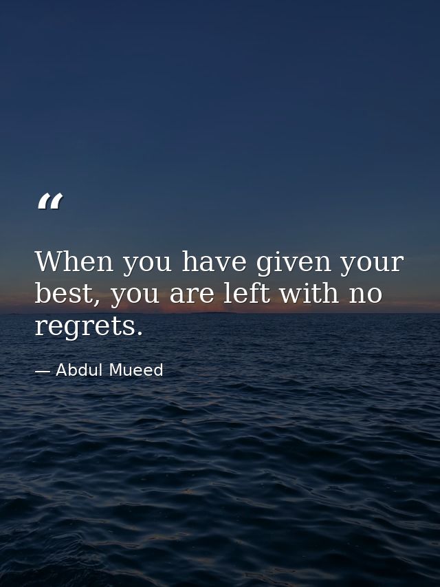When you have given your best, you are left with no regrets. — Abdul Mueed