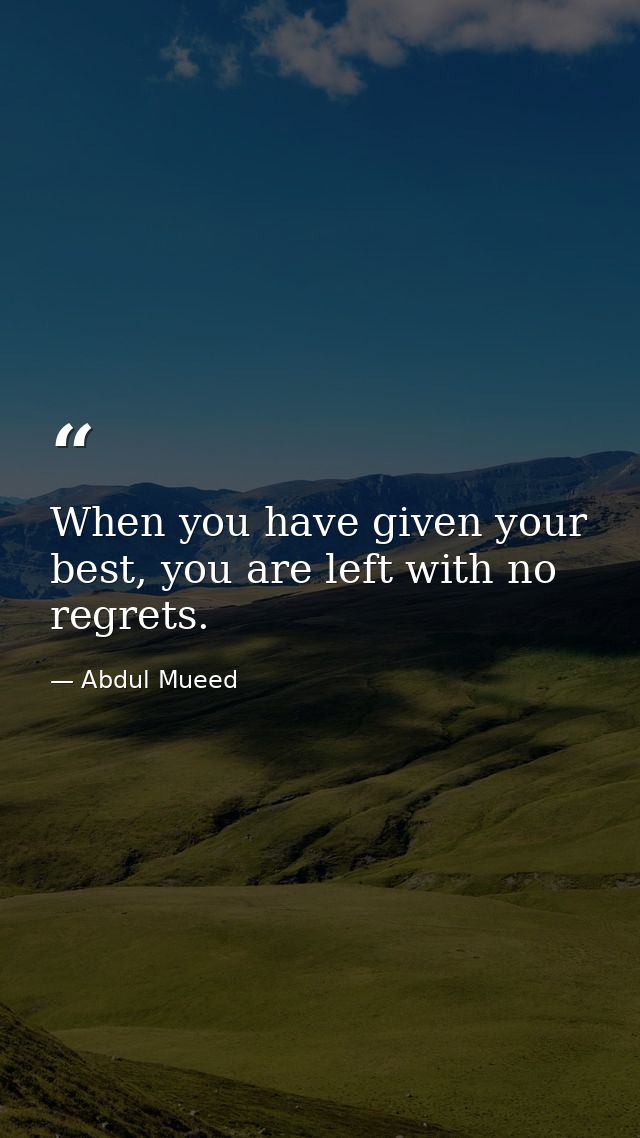 When you have given your best, you are left with no regrets. — Abdul Mueed