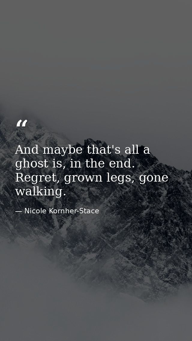 And maybe that's all a ghost is, in the end. Regret, grown legs, gone walking. — Nicole Kornher-Stace