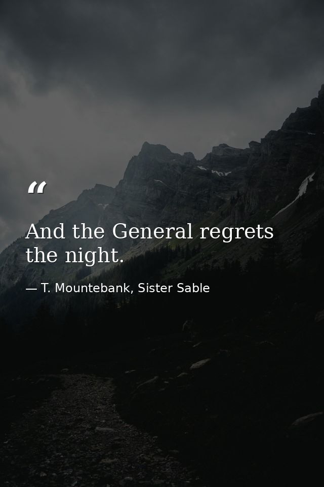 And the General regrets the night. — T. Mountebank, Sister Sable