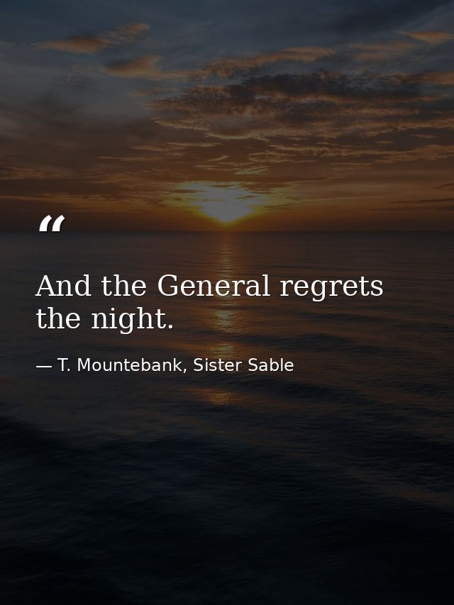 And the General regrets the night. — T. Mountebank, Sister Sable
