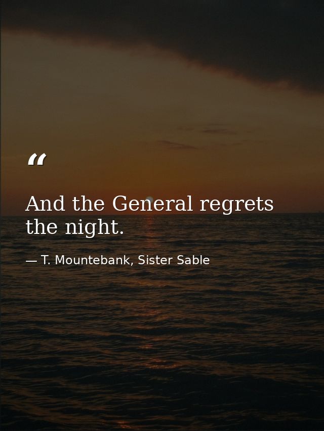 And the General regrets the night. — T. Mountebank, Sister Sable
