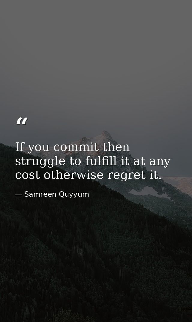 If you commit then struggle to fulfill it at any cost otherwise regret it. — Samreen Quyyum