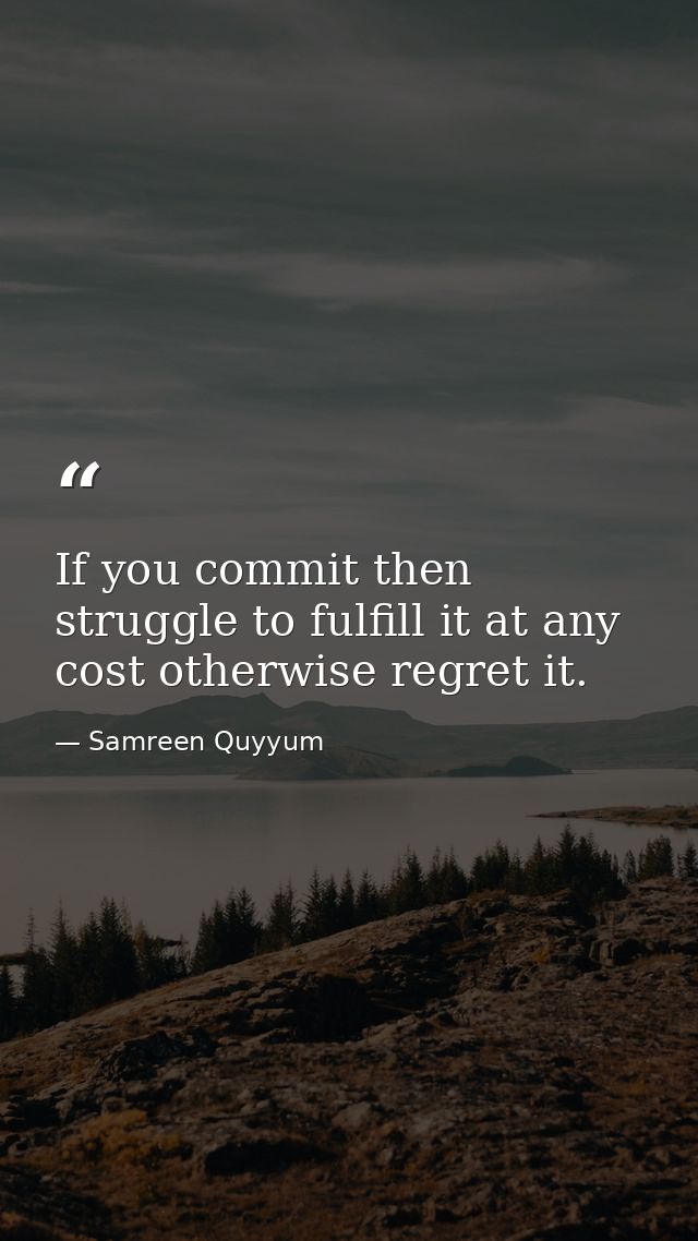If you commit then struggle to fulfill it at any cost otherwise regret it. — Samreen Quyyum