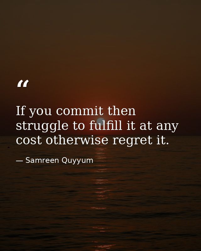 If you commit then struggle to fulfill it at any cost otherwise regret it. — Samreen Quyyum