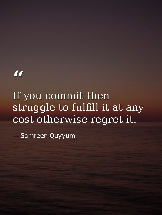 If you commit then struggle to fulfill it at any cost otherwise regret it. — Samreen Quyyum