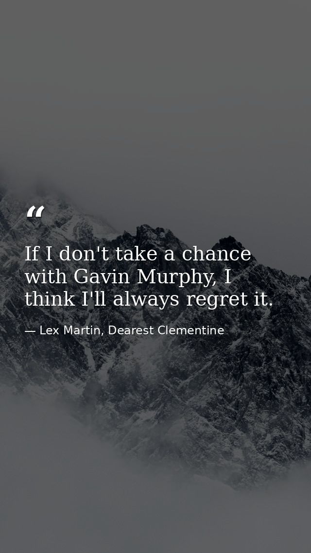 If I don't take a chance with Gavin Murphy, I think I'll always regret it. — Lex Martin, Dearest Clementine