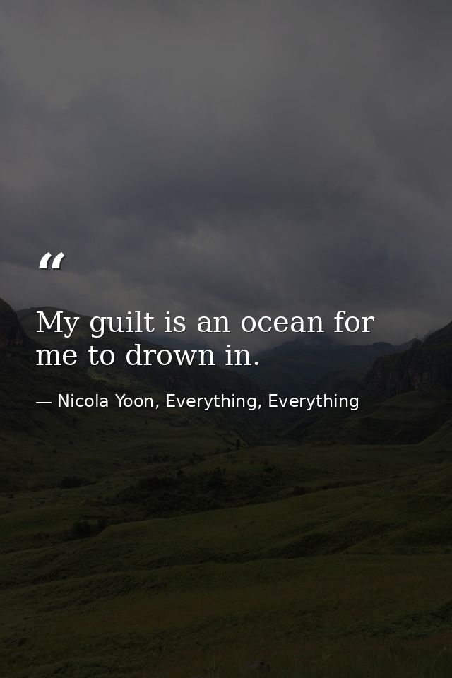 My guilt is an ocean for me to drown in. — Nicola Yoon, Everything, Everything