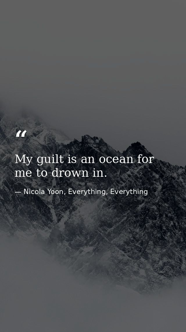 My guilt is an ocean for me to drown in. — Nicola Yoon, Everything, Everything