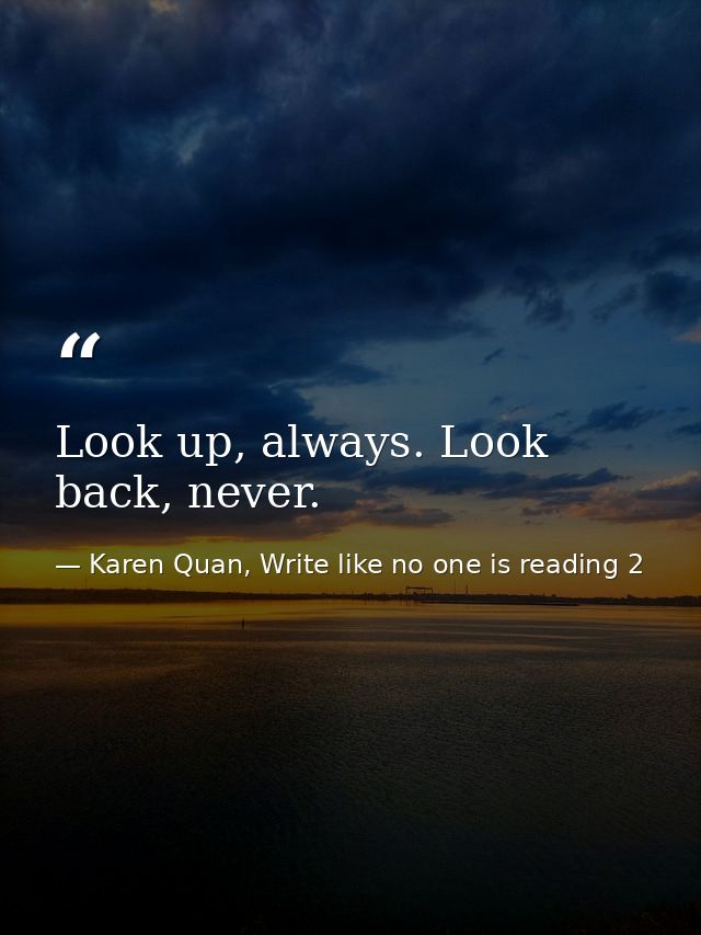 Look up, always. Look back, never. — Karen Quan, Write like no one is reading 2