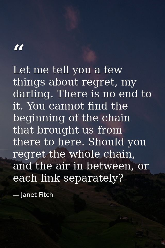 Let me tell you a few things about regret, my darling. There is no end to it. You cannot find the beginning of the chain — Janet Fitch