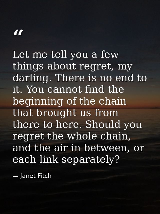 Let me tell you a few things about regret, my darling. There is no end to it. You cannot find the beginning of the chain — Janet Fitch