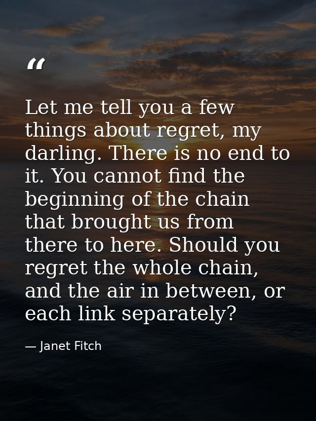Let me tell you a few things about regret, my darling. There is no end to it. You cannot find the beginning of the chain — Janet Fitch