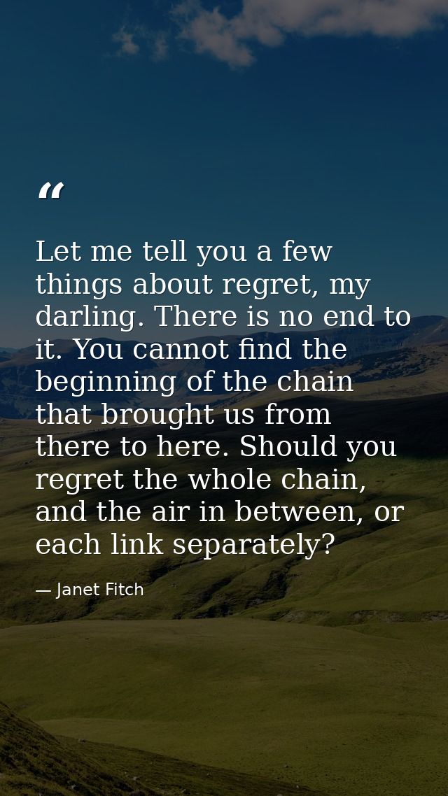 Let me tell you a few things about regret, my darling. There is no end to it. You cannot find the beginning of the chain — Janet Fitch