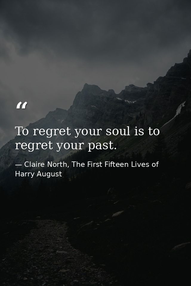 To regret your soul is to regret your past. — Claire North, The First Fifteen Lives of Harry August